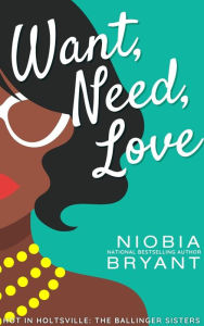 Title: Want, Need, Love (The Ballinger Sisters), Author: Niobia Bryant