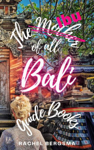 Title: The Ibu of all Bali Guide Books, Author: Rachel Bergsma