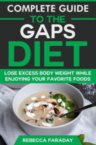 Title: Complete Guide to the GAPS Diet: Lose Excess Body Weight While Enjoying Your Favorite Foods., Author: Rebecca Faraday