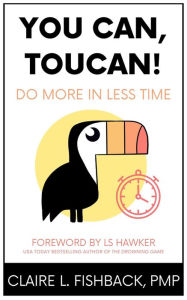 Title: You Can, Toucan! Do More in Less Time, Author: Claire L. Fishback