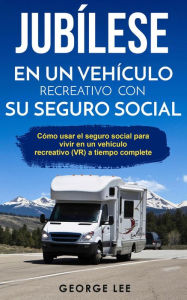 Title: RV; Jubílese en un vehículo recreativo con su seguro social: Cómo usar el seguro social para vivir en un vehículo recreativo (VR) a tiempo complete, Author: George Lee