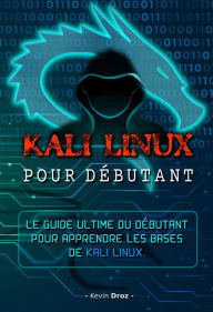 Title: Kali Linux pour débutant : Le guide ultime du débutant pour apprendre les bases de Kali Linux., Author: Kevin Droz