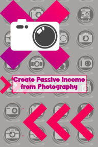 Title: Create Passive Income from Photography (MFI Series1, #78), Author: Joshua King