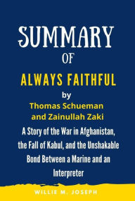 Title: Summary of Always Faithful By Thomas Schueman and Zainullah Zaki: A Story of the War in Afghanistan, the Fall of Kabul, and the Unshakable Bond Between a Marine and an Interpreter, Author: Willie M. Joseph