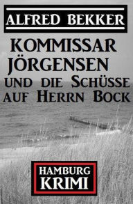 Title: Kommissar Jörgensen und die Schüsse auf Herrn Bock: Kommissar Jörgensen Hamburg Krimi, Author: Alfred Bekker