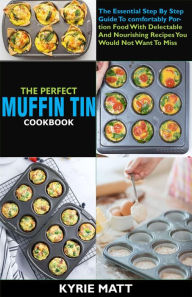 Title: The Perfect Muffin Tin Cookbook:The Essential Step By Step Guide To comfortably Portion Food With Delectable And Nourishing Recipes You Would Not Want To Miss, Author: Kyrie Matt