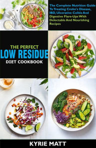 Title: The Perfect Low Residue Diet Cookbook: The Complete Nutrition Guide To Treating Crohn's Disease, IBD, Ulcerative Colitis And Digestive Flare-Ups With Delectable And Nourishing Recipes, Author: Kyrie Matt