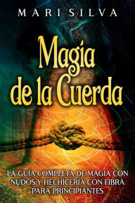 Title: Magia de la cuerda: La guía completa de magia con nudos y hechicería con fibra para principiantes, Author: Mari Silva