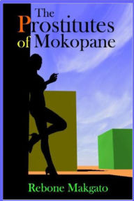 Title: The Prostitutes of Mokopane, Author: Rebone Makgato