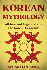 Title: Korean Mythology: Folklore and Legends from the Korean Peninsula, Author: Sebastian Berg