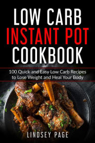 Title: Low Carb Instant Pot Cookbook: 100 Quick and Easy Low Carb Recipes to Lose Weight and Heal Your Body, Author: Lindsey Page