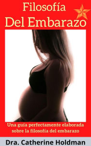 Title: Filosofía Del Embarazo: Una guía perfectamente elaborada sobre la filosofía del embarazo, Author: Dra. Catherine Holdman