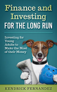 Title: Finance and Investing for the Long Run: Investing for Young Adults to Make the Most of Their Money, Author: Kendrick Fernandez