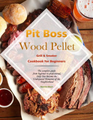 Title: Pit Boss Wood Pellet Grill & Smoker Cookbook for Beginners : The complete guide from beginner to professional,Help You Become the Undisputed Pitmaster of the Neighborhood, Author: Nannie Olson
