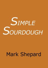 Title: Simple Sourdough: How to Bake the Best Bread in the World, Author: Mark Shepard