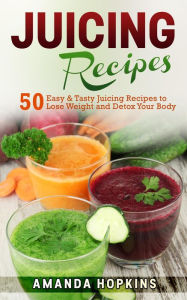 Title: Juicing Recipes: 50 Easy & Tasty Juicing Recipes to Lose Weight and Detox Your Body, Author: Amanda Hopkins