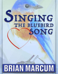 Title: Singing The Bluebird Song, Author: Brian Marcum