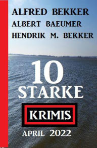 Title: 10 starke Krimis April 2022, Author: Alfred Bekker