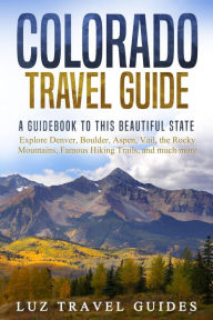 Title: Colorado Travel Guide: A Guidebook to this Beautiful State - Explore Denver, Boulder, Aspen, Vail, the Rocky Mountains, Famous Hiking Trails, and much more, Author: Luz Travel Guides