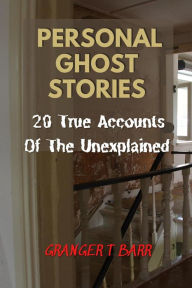 Title: Personal Ghost Stories By Real People: 20 True Accounts Of The Unexplained Paranormal Mysteries & Supernatural Hauntings (Ghostly Encounters), Author: Granger T Barr