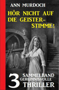 Title: Hör nicht auf die Geisterstimme! Sammelband 3 geheimnisvolle Thriller, Author: Ann Murdoch