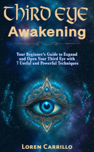 Title: Third Eye Awakening: Your Beginner's Guide to Expand and Open Your Third Eye with 7 Useful and Powerful Techniques, Author: Loren Carrillo