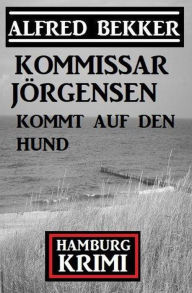 Title: Kommissar Jörgensen kommt auf den Hund: Kommissar Jörgensen Hamburg Krimi, Author: Alfred Bekker