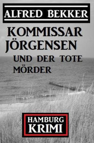 Title: Kommissar Jörgensen und der tote Mörder: Kommissar Jörgensen Hamburg Krimi, Author: Alfred Bekker