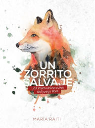 Title: Un zorrito salvaje, las leyes universales del juego libre, Author: Maria Raiti