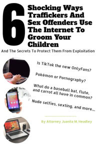 Title: 6 Shocking Ways Traffickers and Sex Offenders Use the Internet to Groom Your Children, Author: Juanita Headley