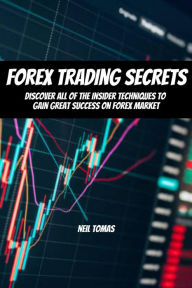 Title: Forex Trading Secrets! Discover All of The Insider Techniques To Gain Great Success On Forex Market, Author: Neil Tomas