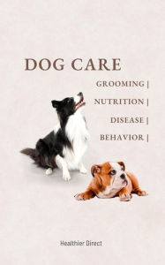 Title: Dog Care Grooming Nutrition Disease Behavior, Author: Healthier Direct