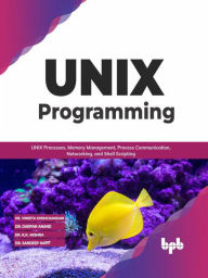 Title: UNIX Programming: UNIX Processes, Memory Management, Process Communication, Networking, and Shell Scripting (English Edition), Author: Dr. Vineeta Khemchandani