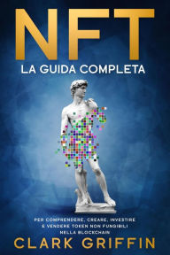 Title: NFT: La Guida completa per comprendere, creare, investire e vendere token non fungibili nella Blockchain (Metaverso,Arte Digitale e Criptovalute, #1), Author: Clark Griffin