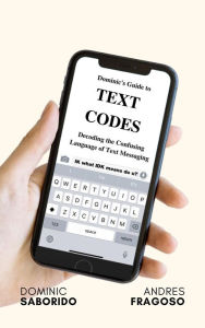 Title: Dominic's Guide to Text Codes Decoding the Confusing Language of Text Messaging, Author: Dominic Saborido