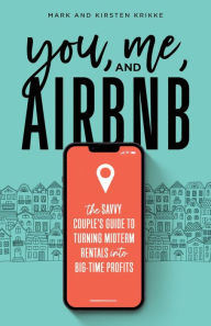 Title: You, Me, and Airbnb: The Savvy Couple's Guide to Turning Midterm Rentals into Big-Time Profits, Author: Mark Krikke