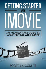 Title: Getting Started with iMovie: An Insanely Easy Guide to Movie Editing With iMovie, Author: Scott La Counte