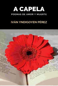Title: A Capela: Poemas de amor y muerte, Author: IVAN YNDIGOYEN PÉREZ
