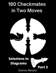 Title: 180 Checkmates in Two Moves, Solutions in Diagrams Part 3 (How to Study Chess on Your Own), Author: Charles Morphy