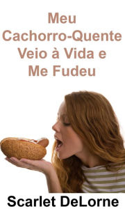 Title: Meu Cachorro-Quente Veio à Vida e Me Fudeu, Author: Scarlet DeLorne