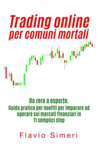 Title: Trading online per comuni mortali: Da zero a esperto. Guida pratica per neofiti per imparare ad operare sui mercati finanziari in 11 semplici step, Author: Flavio Simeri