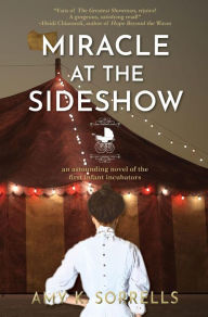 Title: Miracle at the Sideshow: An Astounding Novel of the First Infant Incubators, Author: Amy K. Sorrells