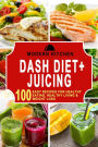 Dash Diet + Juicing: 100 Easy Recipes for Healthy Eating, Healthy Living & Weight Loss