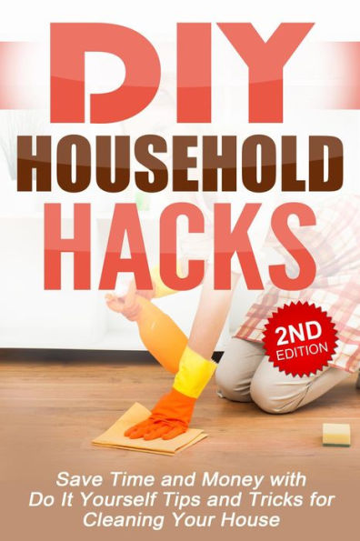 DIY Household Hacks: Save Time and Money with Do-It-Yourself Tips and Tricks for Cleaning Your House