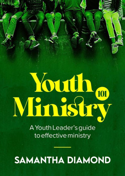 Youth Ministry 101: A Youth Leader's guide to effective ministry