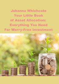 Title: Your Little Book of Asset Allocation: Everything You Need For Worry-Free Investment, Author: Johanna Wychcote