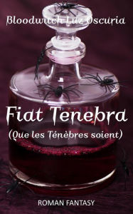 Title: Fiat Tenebra (Que les Ténèbres soient), Author: Bloodwitch Luz Oscuria