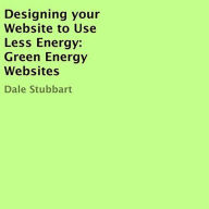 Title: Designing Your Website to Use Less Energy: Green Energy Websites, Author: Dale Stubbart