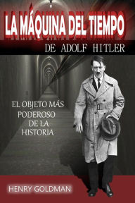 Title: La máquina del tiempo de Adolf Hitler, Author: Henry Goldman