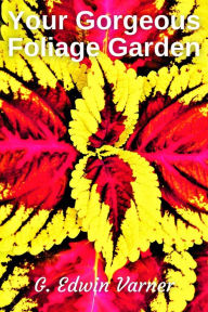Title: Your Gorgeous Foliage Garden, Author: G. Edwin Varner